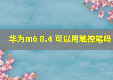 华为m6 8.4 可以用触控笔吗